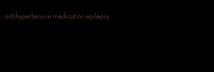antihypertensive medication epilepsy