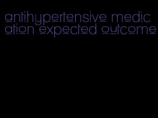 antihypertensive medication expected outcome