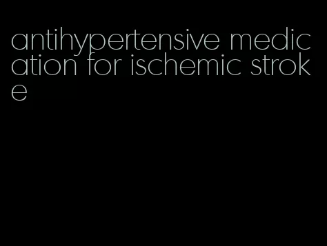 antihypertensive medication for ischemic stroke
