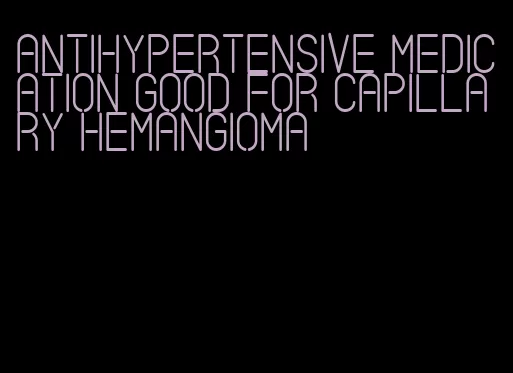 antihypertensive medication good for capillary hemangioma