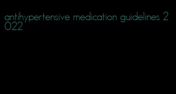 antihypertensive medication guidelines 2022