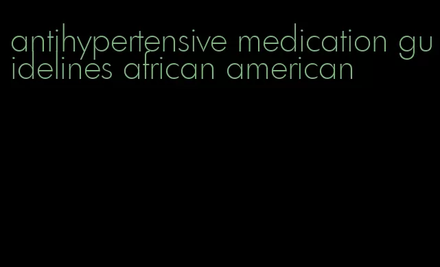 antihypertensive medication guidelines african american