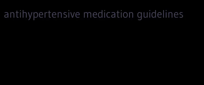 antihypertensive medication guidelines