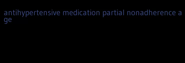 antihypertensive medication partial nonadherence age