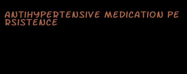 antihypertensive medication persistence