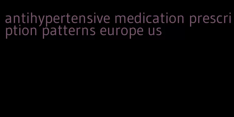 antihypertensive medication prescription patterns europe us