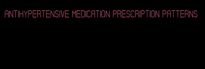 antihypertensive medication prescription patterns