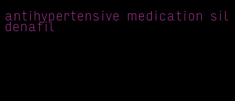 antihypertensive medication sildenafil
