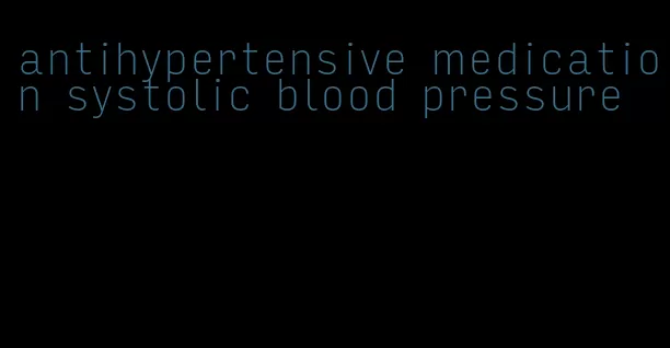 antihypertensive medication systolic blood pressure