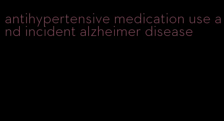 antihypertensive medication use and incident alzheimer disease