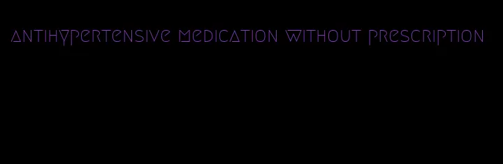antihypertensive medication without prescription