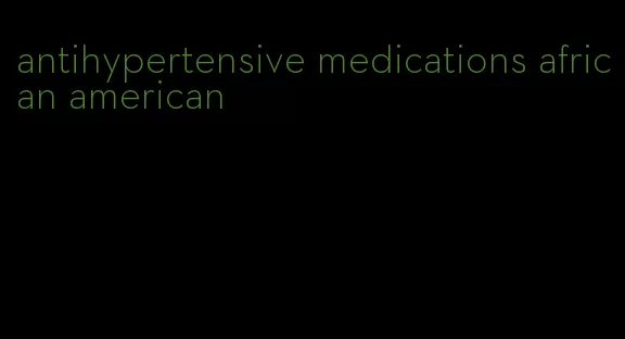 antihypertensive medications african american