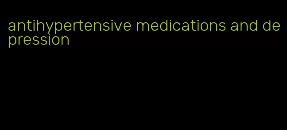 antihypertensive medications and depression