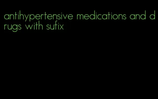 antihypertensive medications and drugs with sufix