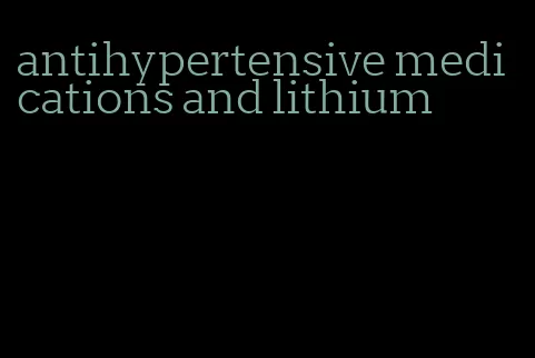 antihypertensive medications and lithium