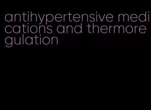 antihypertensive medications and thermoregulation