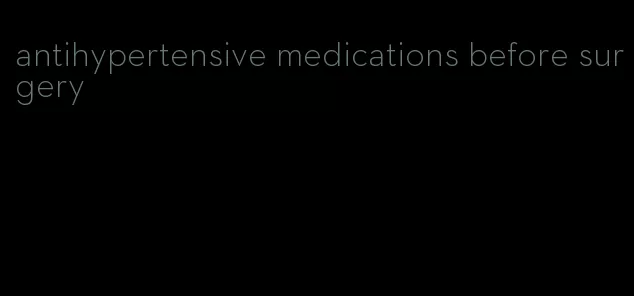 antihypertensive medications before surgery