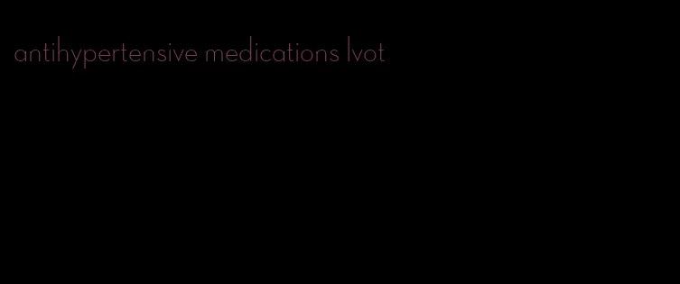 antihypertensive medications lvot