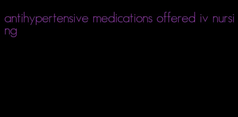 antihypertensive medications offered iv nursing