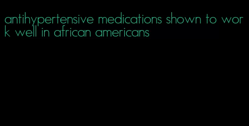 antihypertensive medications shown to work well in african americans