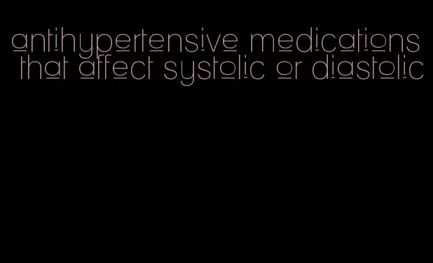 antihypertensive medications that affect systolic or diastolic