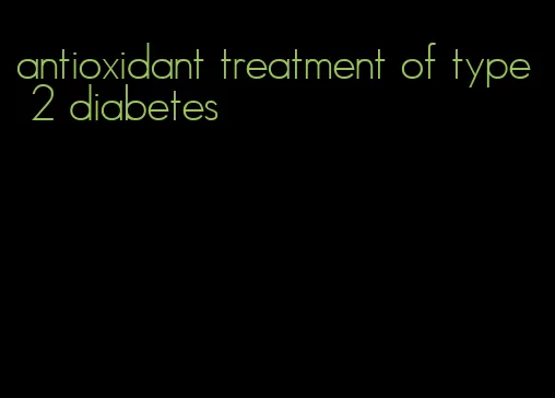 antioxidant treatment of type 2 diabetes