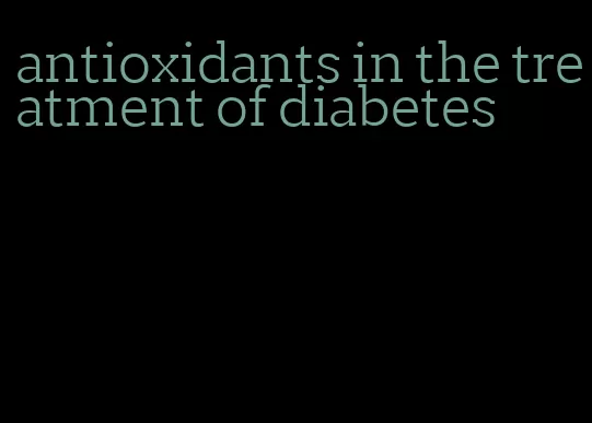 antioxidants in the treatment of diabetes