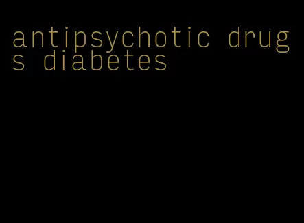 antipsychotic drugs diabetes