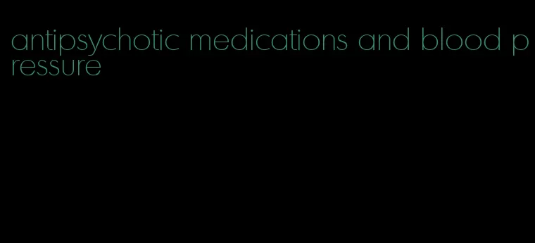 antipsychotic medications and blood pressure