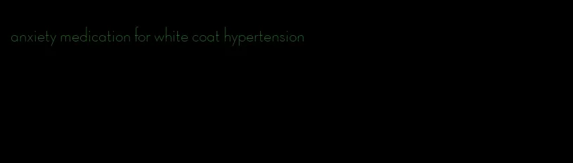 anxiety medication for white coat hypertension