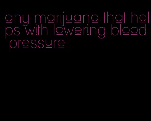 any marijuana that helps with lowering blood pressure