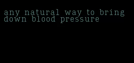 any natural way to bring down blood pressure