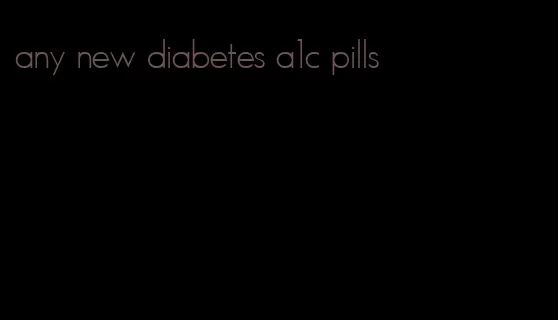 any new diabetes a1c pills