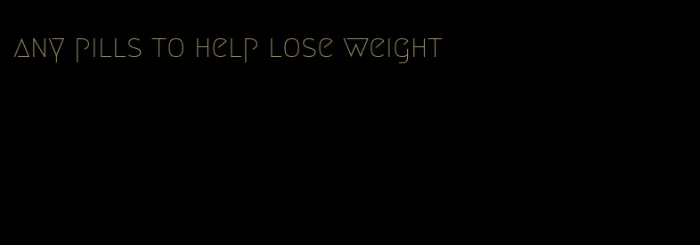 any pills to help lose weight