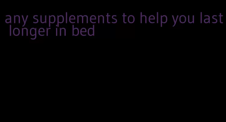 any supplements to help you last longer in bed