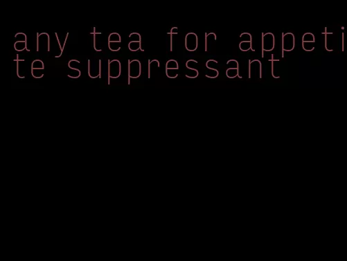 any tea for appetite suppressant
