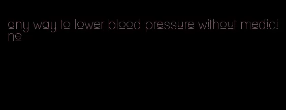any way to lower blood pressure without medicine