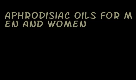 aphrodisiac oils for men and women