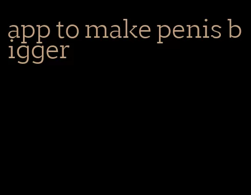 app to make penis bigger