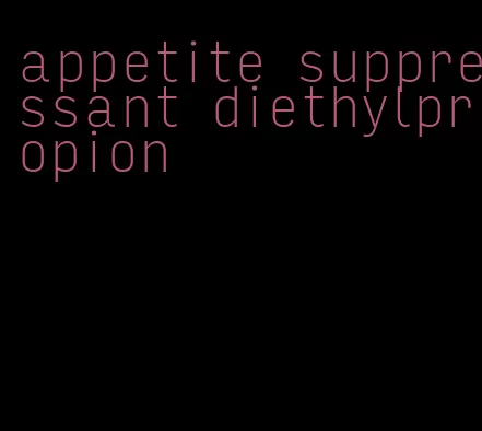appetite suppressant diethylpropion
