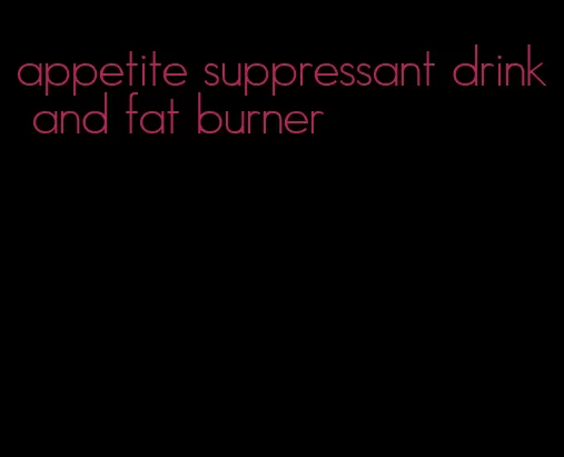 appetite suppressant drink and fat burner