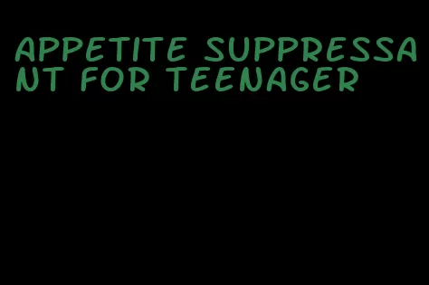 appetite suppressant for teenager