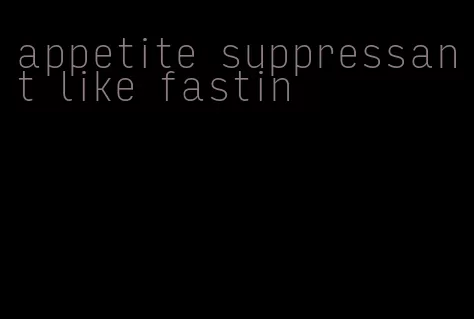 appetite suppressant like fastin