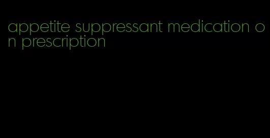 appetite suppressant medication on prescription