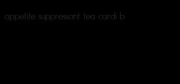 appetite suppressant tea cardi b