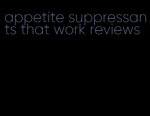 appetite suppressants that work reviews