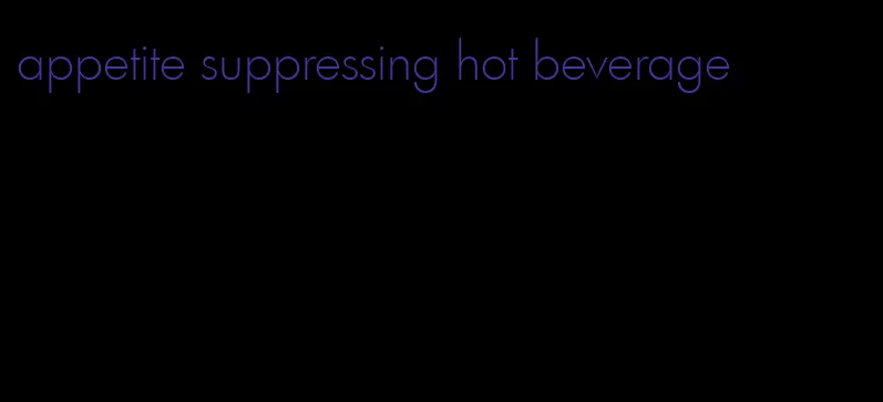 appetite suppressing hot beverage