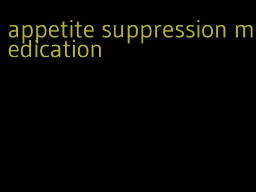 appetite suppression medication