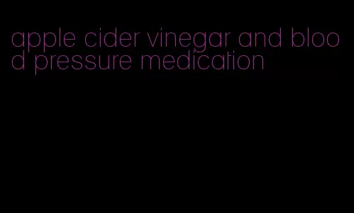 apple cider vinegar and blood pressure medication