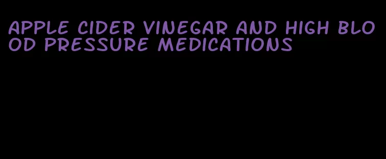 apple cider vinegar and high blood pressure medications